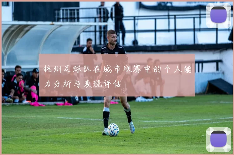 杭州足球队在城市联赛中的个人能力分析与表现评估