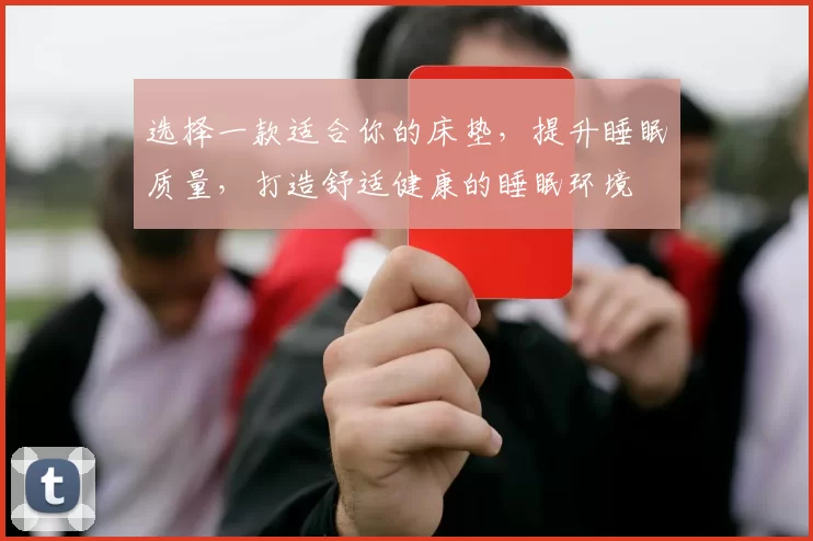 选择一款适合你的床垫，提升睡眠质量，打造舒适健康的睡眠环境