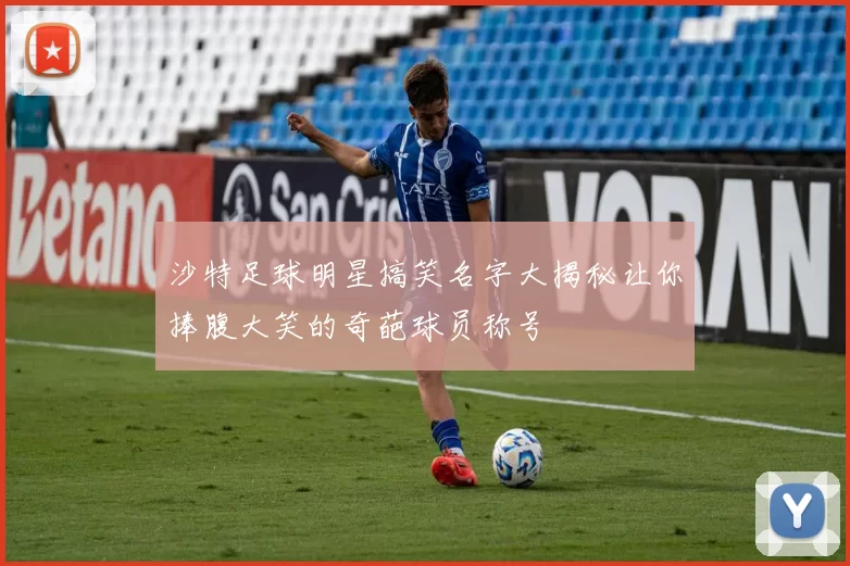 沙特足球明星搞笑名字大揭秘让你捧腹大笑的奇葩球员称号