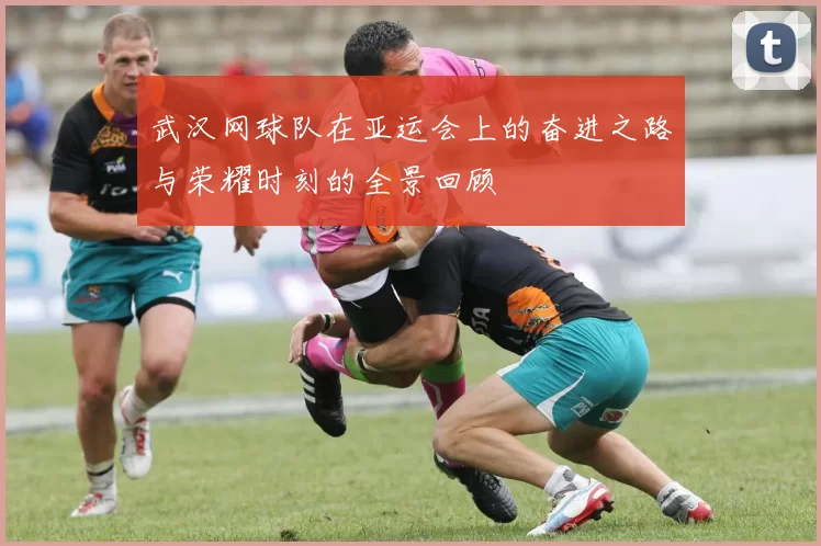 武汉网球队在亚运会上的奋进之路与荣耀时刻的全景回顾