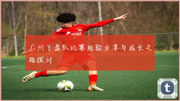 广州飞盘队比赛经验分享与成长之路探讨