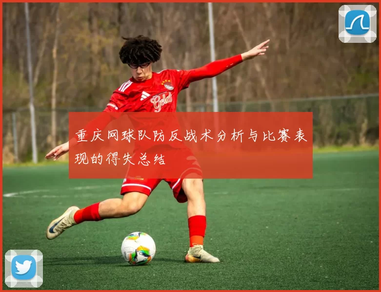 重庆网球队防反战术分析与比赛表现的得失总结