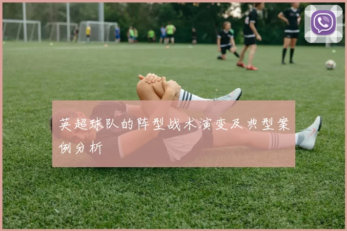 英超球队的阵型战术演变及典型案例分析