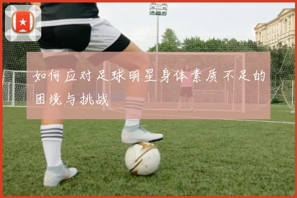 如何应对足球明星身体素质不足的困境与挑战