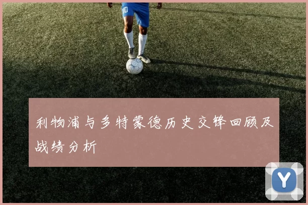 利物浦与多特蒙德历史交锋回顾及战绩分析