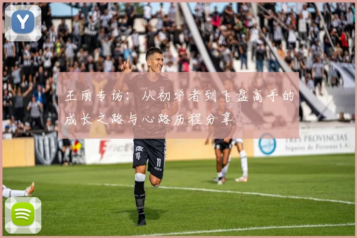 王丽专访：从初学者到飞盘高手的成长之路与心路历程分享